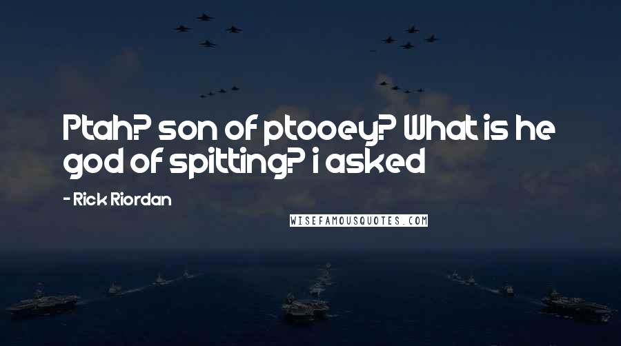 Rick Riordan Quotes: Ptah? son of ptooey? What is he god of spitting? i asked