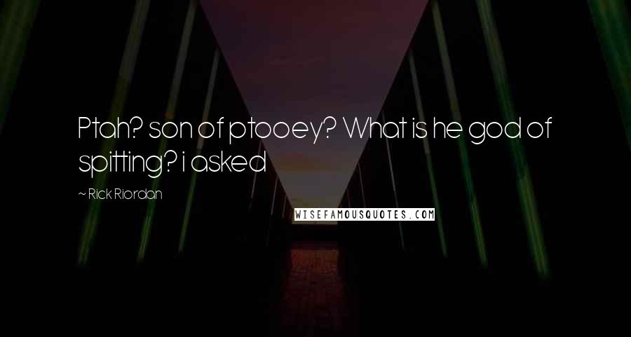 Rick Riordan Quotes: Ptah? son of ptooey? What is he god of spitting? i asked