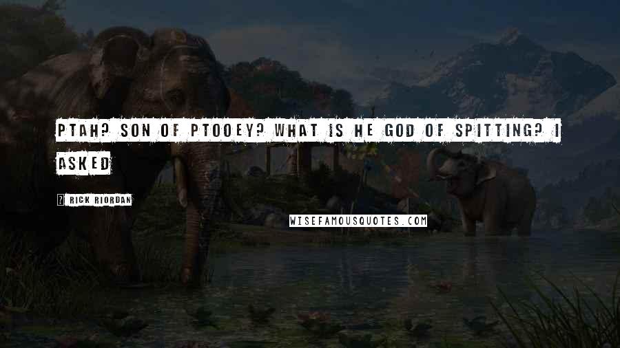 Rick Riordan Quotes: Ptah? son of ptooey? What is he god of spitting? i asked