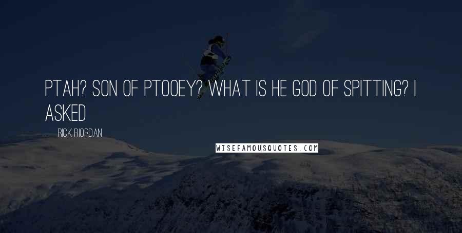 Rick Riordan Quotes: Ptah? son of ptooey? What is he god of spitting? i asked