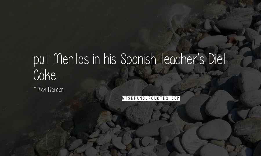 Rick Riordan Quotes: put Mentos in his Spanish teacher's Diet Coke.