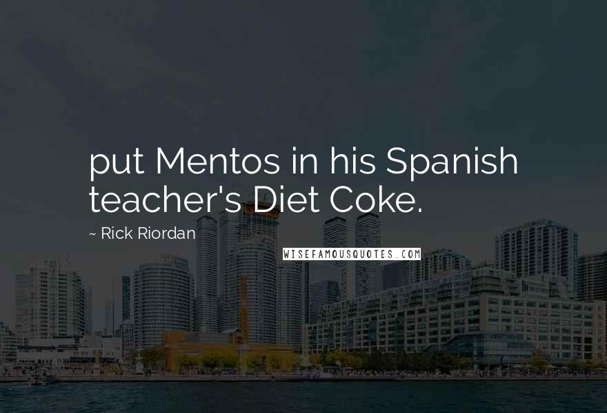 Rick Riordan Quotes: put Mentos in his Spanish teacher's Diet Coke.