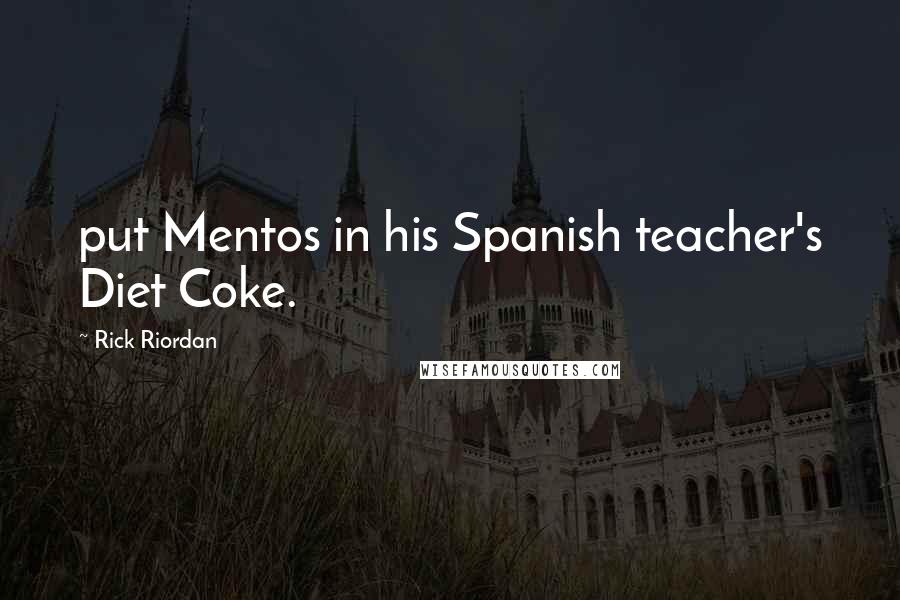 Rick Riordan Quotes: put Mentos in his Spanish teacher's Diet Coke.