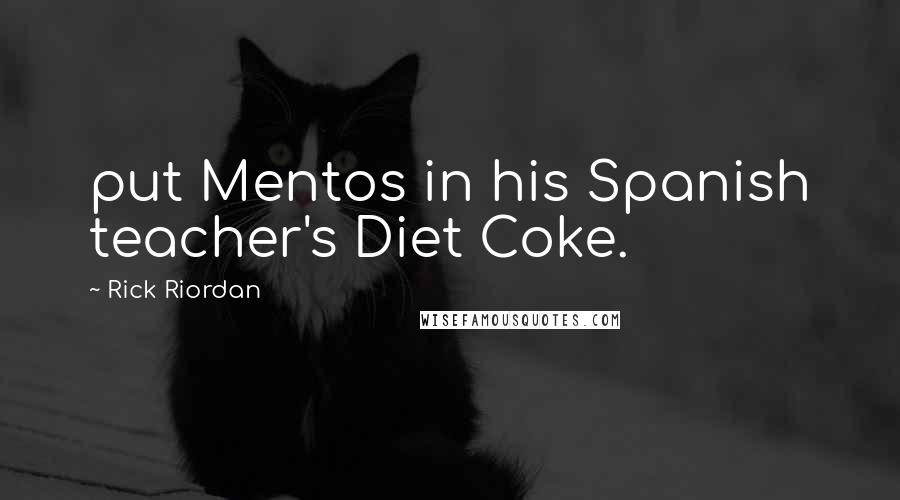 Rick Riordan Quotes: put Mentos in his Spanish teacher's Diet Coke.