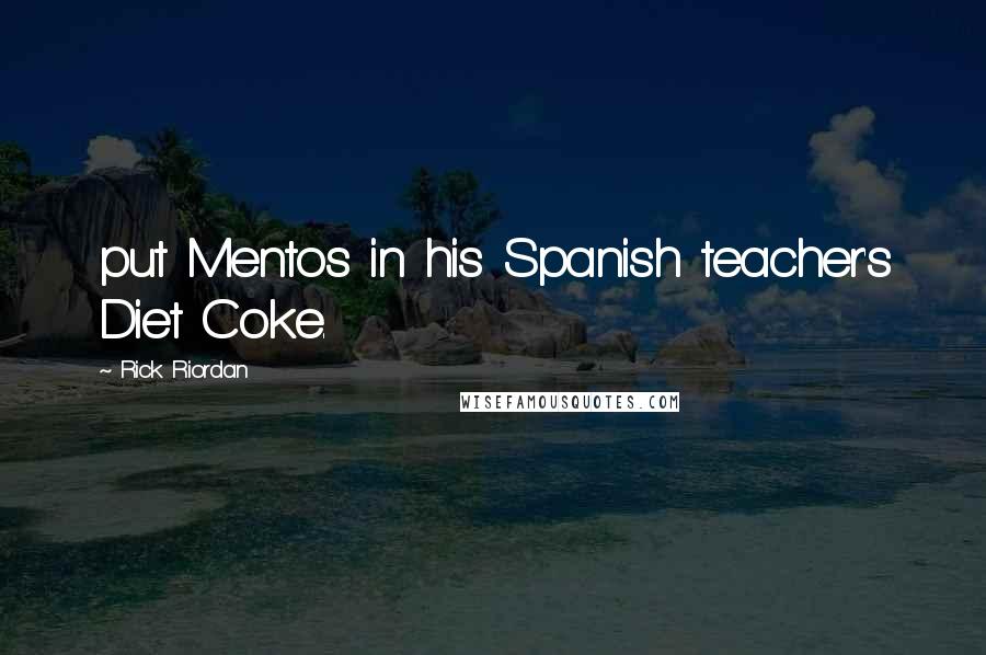 Rick Riordan Quotes: put Mentos in his Spanish teacher's Diet Coke.