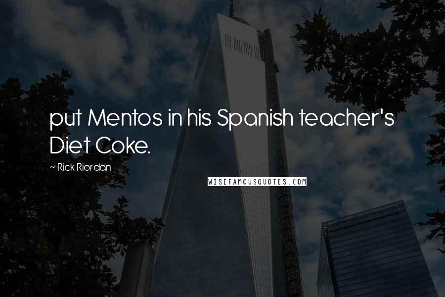 Rick Riordan Quotes: put Mentos in his Spanish teacher's Diet Coke.