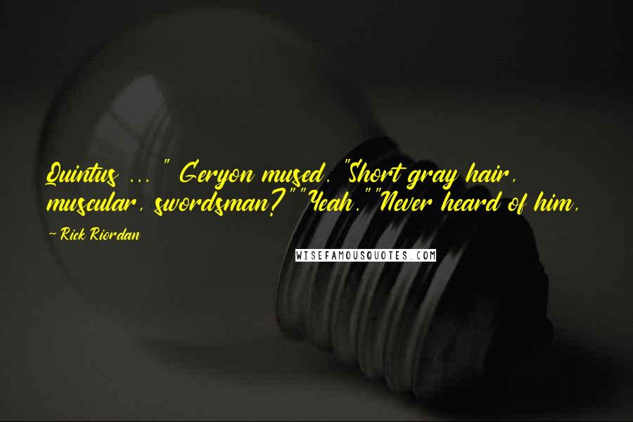 Rick Riordan Quotes: Quintus ... " Geryon mused. "Short gray hair, muscular, swordsman?""Yeah.""Never heard of him,