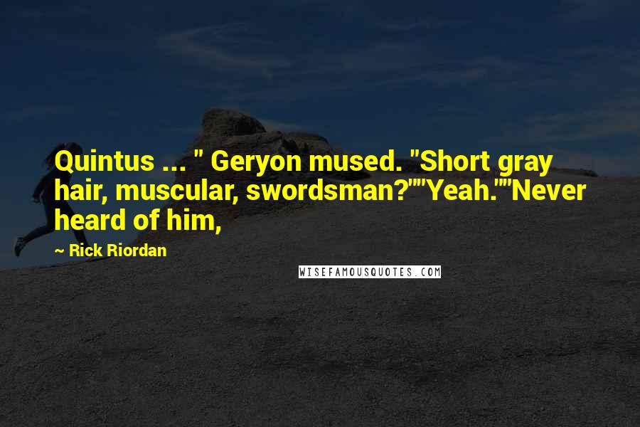 Rick Riordan Quotes: Quintus ... " Geryon mused. "Short gray hair, muscular, swordsman?""Yeah.""Never heard of him,