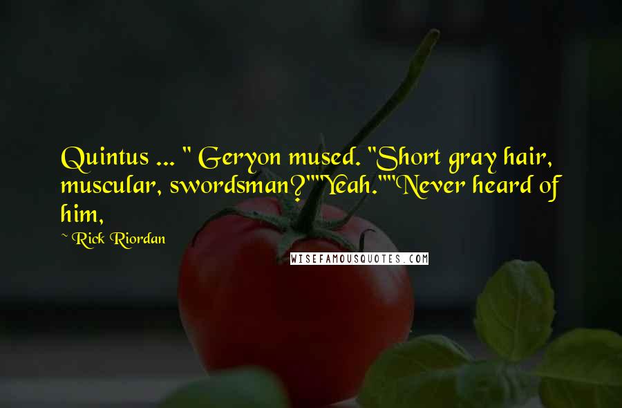 Rick Riordan Quotes: Quintus ... " Geryon mused. "Short gray hair, muscular, swordsman?""Yeah.""Never heard of him,