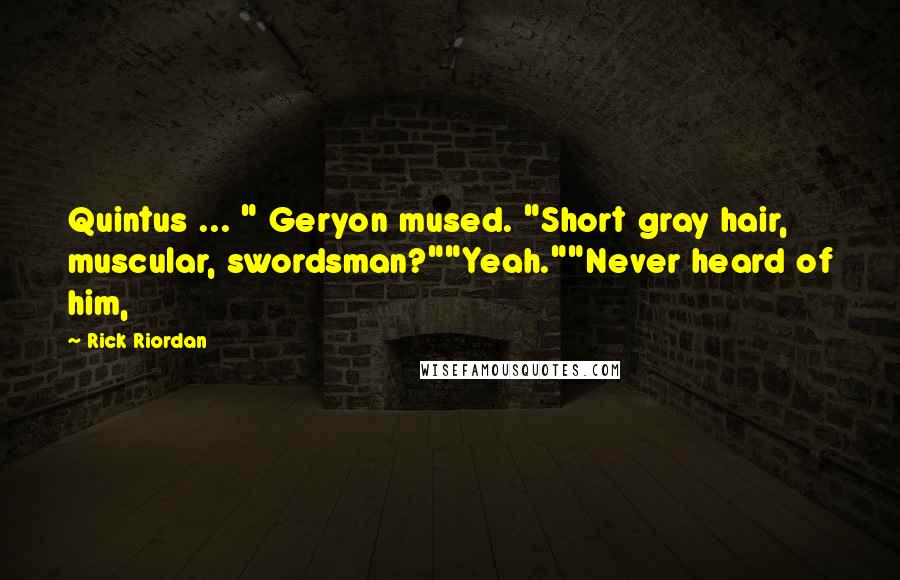 Rick Riordan Quotes: Quintus ... " Geryon mused. "Short gray hair, muscular, swordsman?""Yeah.""Never heard of him,