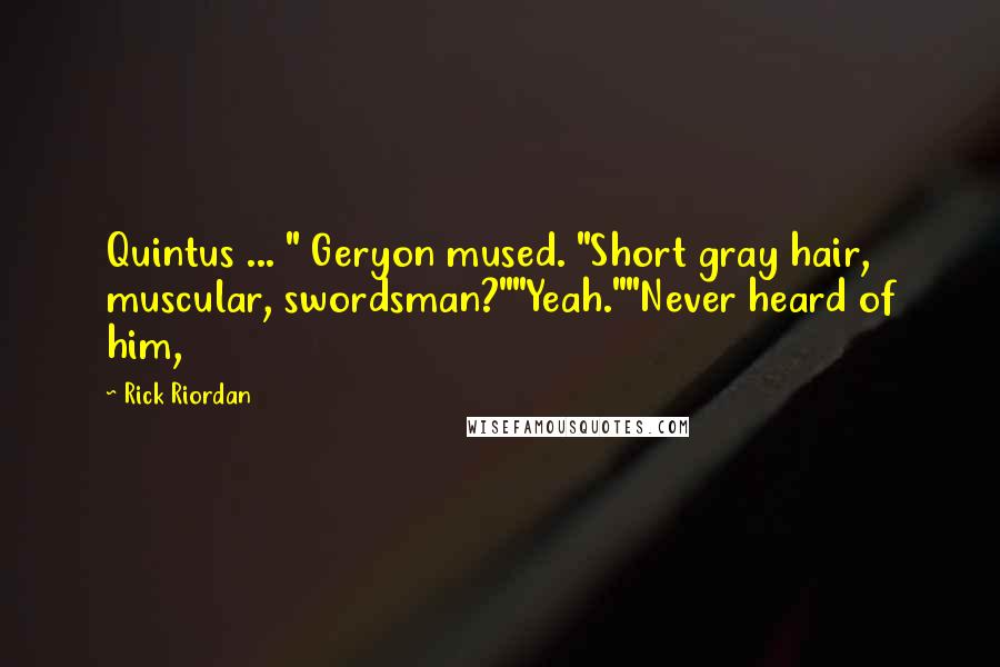 Rick Riordan Quotes: Quintus ... " Geryon mused. "Short gray hair, muscular, swordsman?""Yeah.""Never heard of him,