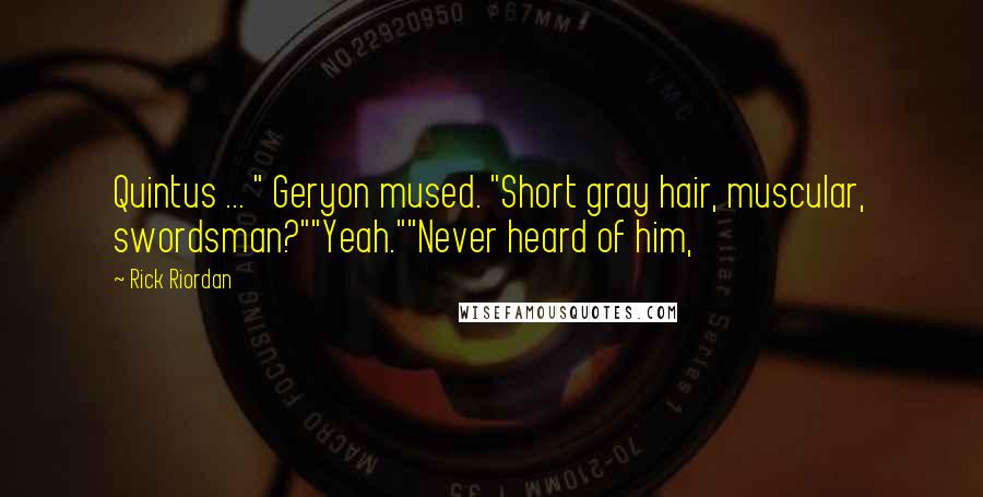 Rick Riordan Quotes: Quintus ... " Geryon mused. "Short gray hair, muscular, swordsman?""Yeah.""Never heard of him,