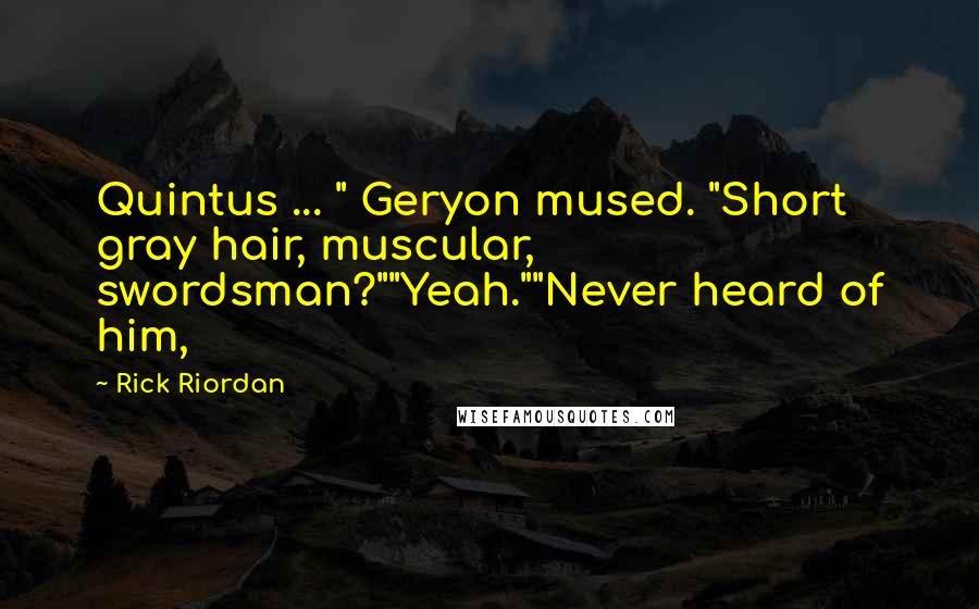 Rick Riordan Quotes: Quintus ... " Geryon mused. "Short gray hair, muscular, swordsman?""Yeah.""Never heard of him,