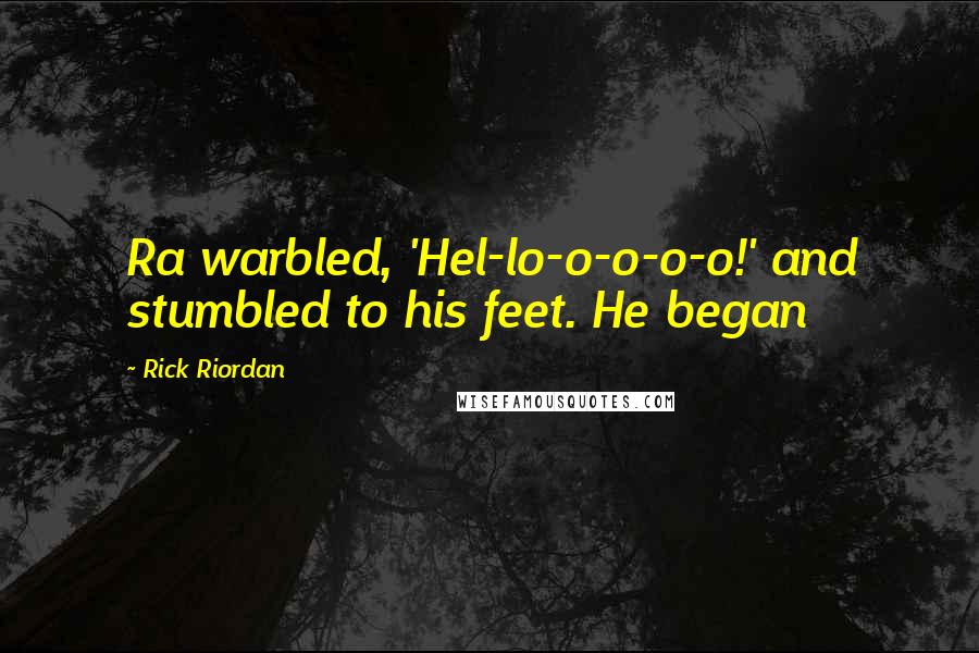 Rick Riordan Quotes: Ra warbled, 'Hel-lo-o-o-o-o!' and stumbled to his feet. He began