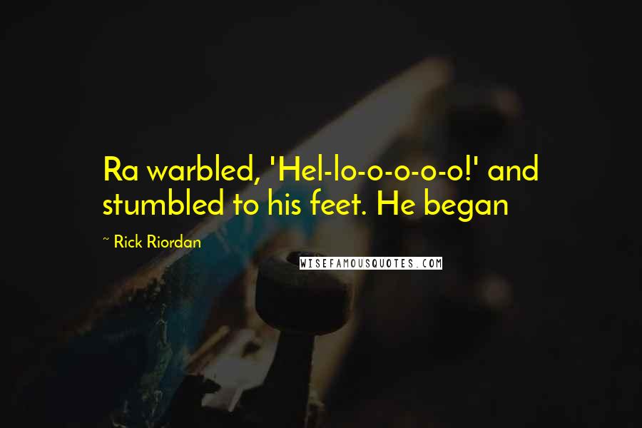 Rick Riordan Quotes: Ra warbled, 'Hel-lo-o-o-o-o!' and stumbled to his feet. He began