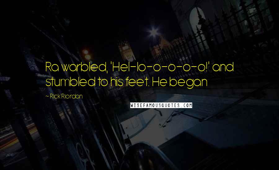Rick Riordan Quotes: Ra warbled, 'Hel-lo-o-o-o-o!' and stumbled to his feet. He began