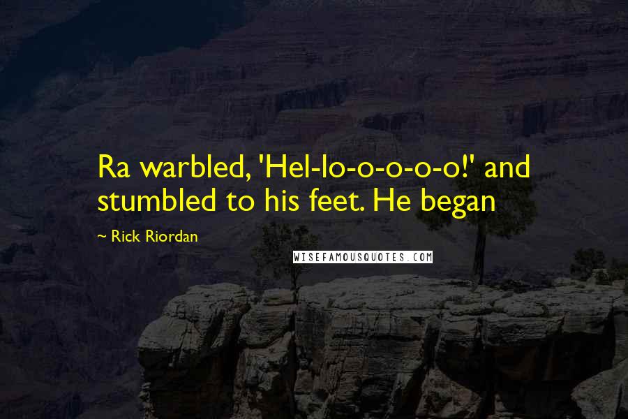 Rick Riordan Quotes: Ra warbled, 'Hel-lo-o-o-o-o!' and stumbled to his feet. He began