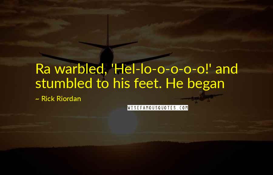 Rick Riordan Quotes: Ra warbled, 'Hel-lo-o-o-o-o!' and stumbled to his feet. He began