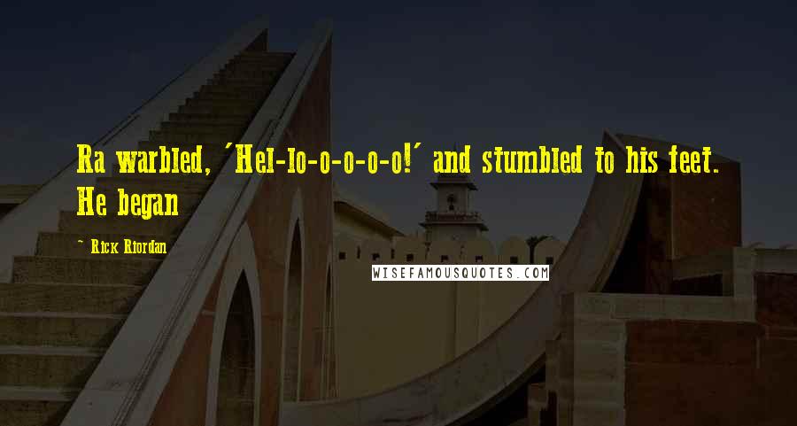 Rick Riordan Quotes: Ra warbled, 'Hel-lo-o-o-o-o!' and stumbled to his feet. He began