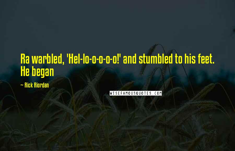 Rick Riordan Quotes: Ra warbled, 'Hel-lo-o-o-o-o!' and stumbled to his feet. He began