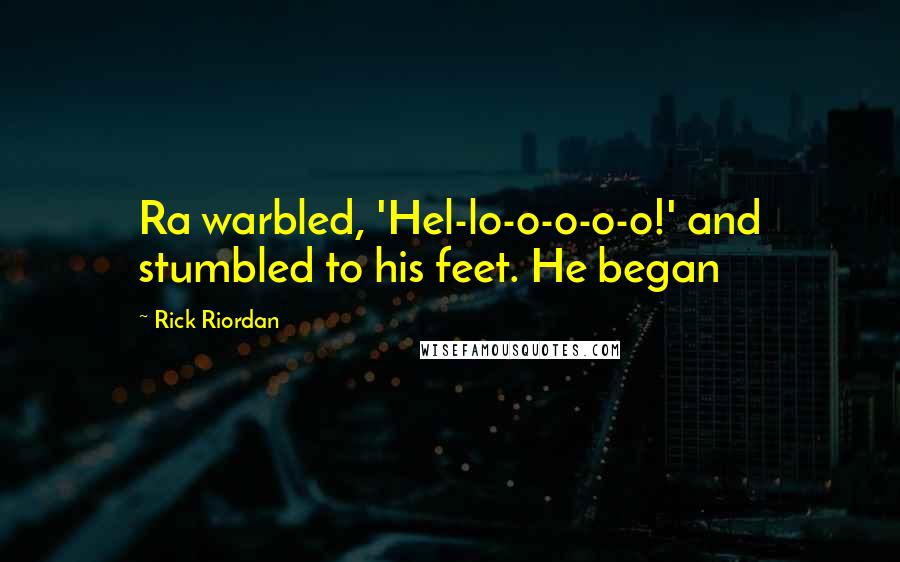Rick Riordan Quotes: Ra warbled, 'Hel-lo-o-o-o-o!' and stumbled to his feet. He began