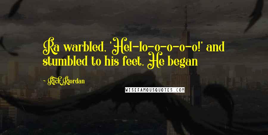 Rick Riordan Quotes: Ra warbled, 'Hel-lo-o-o-o-o!' and stumbled to his feet. He began
