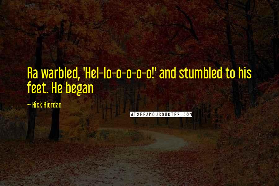 Rick Riordan Quotes: Ra warbled, 'Hel-lo-o-o-o-o!' and stumbled to his feet. He began