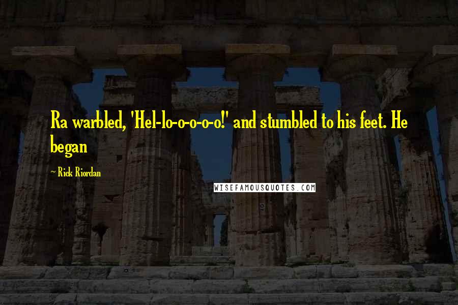 Rick Riordan Quotes: Ra warbled, 'Hel-lo-o-o-o-o!' and stumbled to his feet. He began