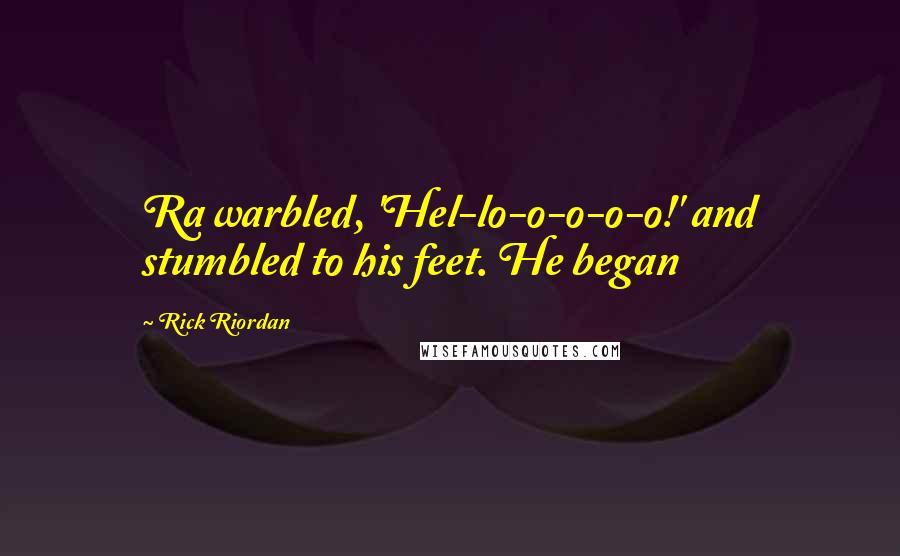 Rick Riordan Quotes: Ra warbled, 'Hel-lo-o-o-o-o!' and stumbled to his feet. He began