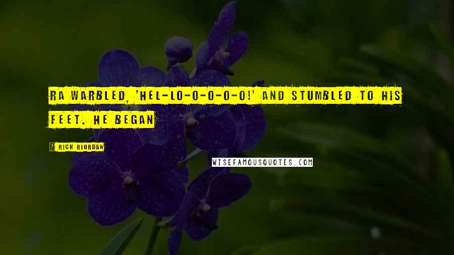 Rick Riordan Quotes: Ra warbled, 'Hel-lo-o-o-o-o!' and stumbled to his feet. He began