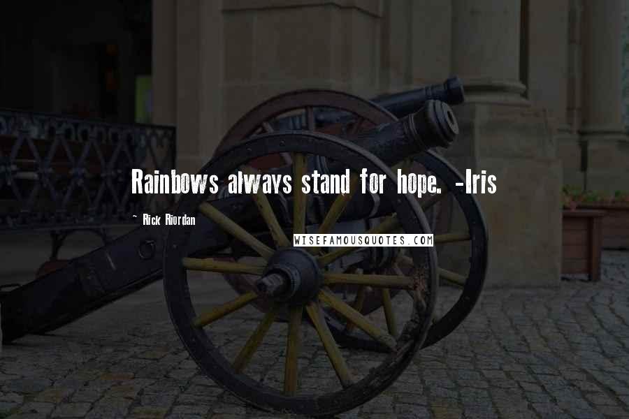 Rick Riordan Quotes: Rainbows always stand for hope. -Iris