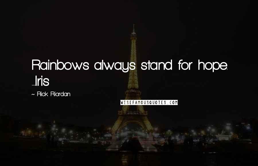 Rick Riordan Quotes: Rainbows always stand for hope. -Iris