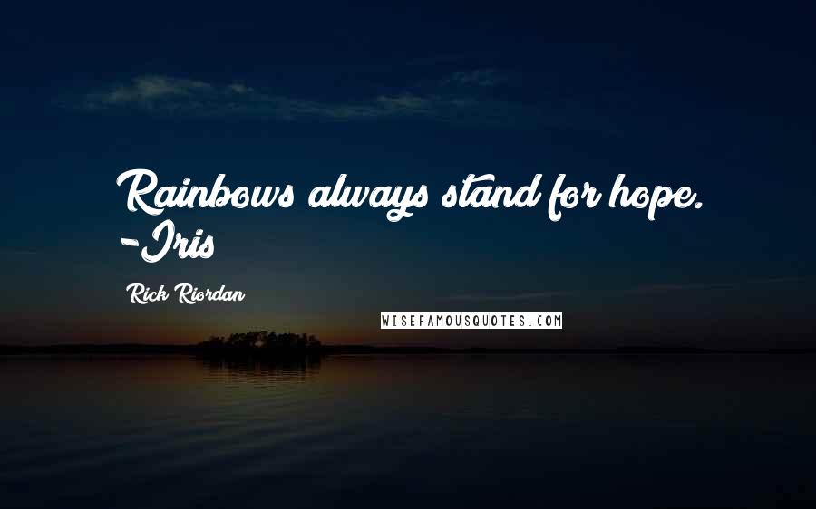 Rick Riordan Quotes: Rainbows always stand for hope. -Iris