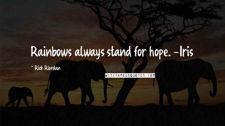Rick Riordan Quotes: Rainbows always stand for hope. -Iris