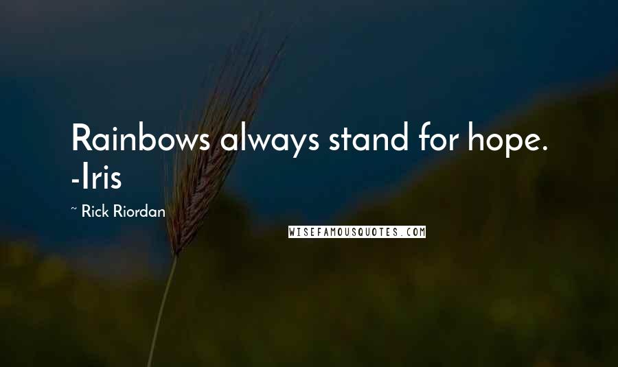Rick Riordan Quotes: Rainbows always stand for hope. -Iris