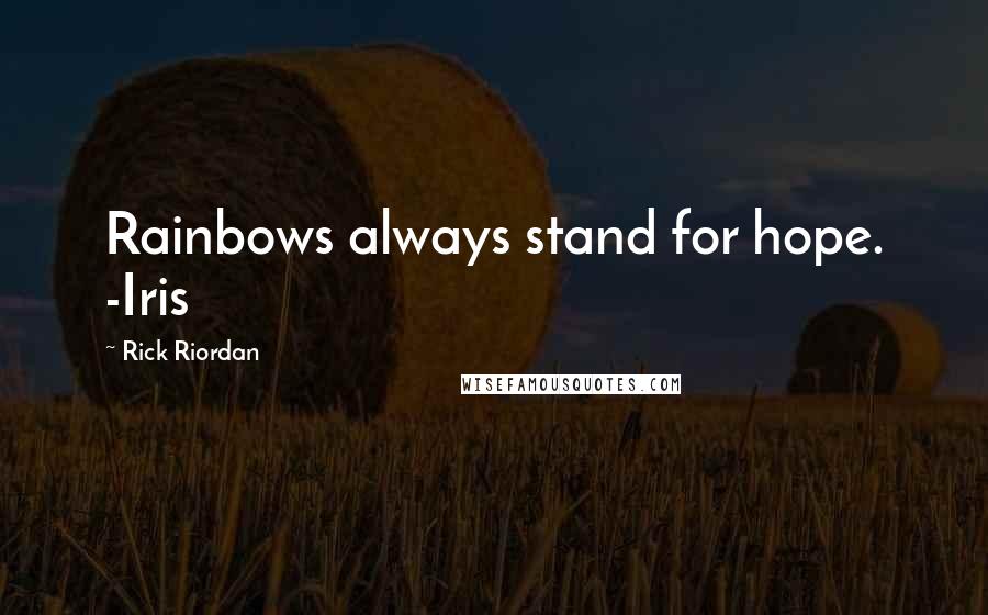 Rick Riordan Quotes: Rainbows always stand for hope. -Iris