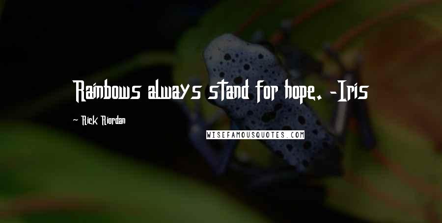 Rick Riordan Quotes: Rainbows always stand for hope. -Iris