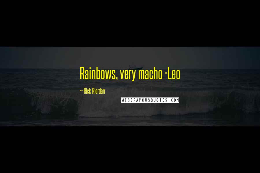 Rick Riordan Quotes: Rainbows, very macho -Leo