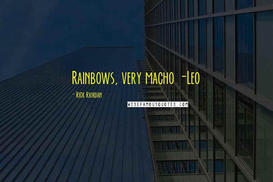 Rick Riordan Quotes: Rainbows, very macho -Leo