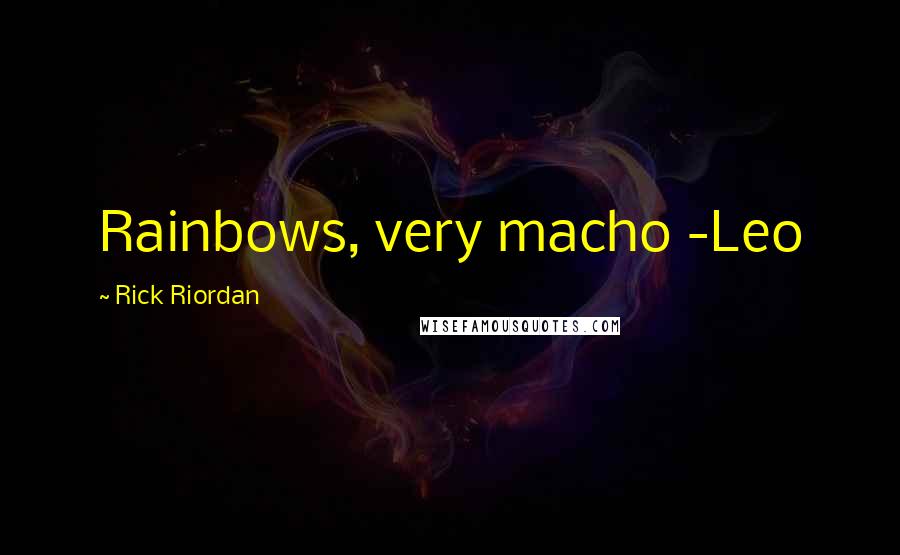 Rick Riordan Quotes: Rainbows, very macho -Leo