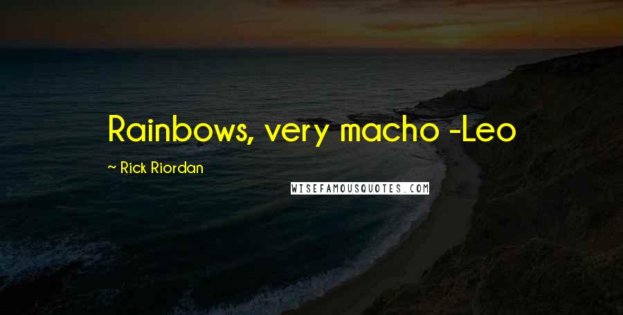 Rick Riordan Quotes: Rainbows, very macho -Leo