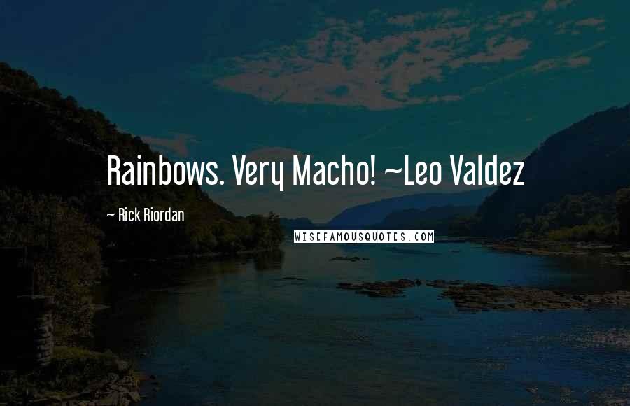 Rick Riordan Quotes: Rainbows. Very Macho! ~Leo Valdez