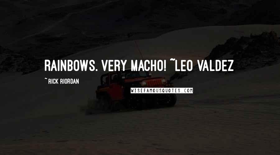 Rick Riordan Quotes: Rainbows. Very Macho! ~Leo Valdez