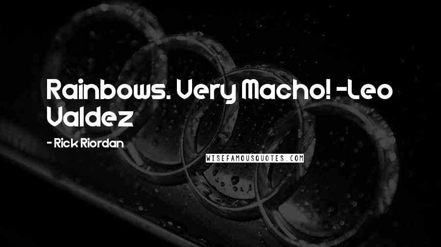 Rick Riordan Quotes: Rainbows. Very Macho! ~Leo Valdez