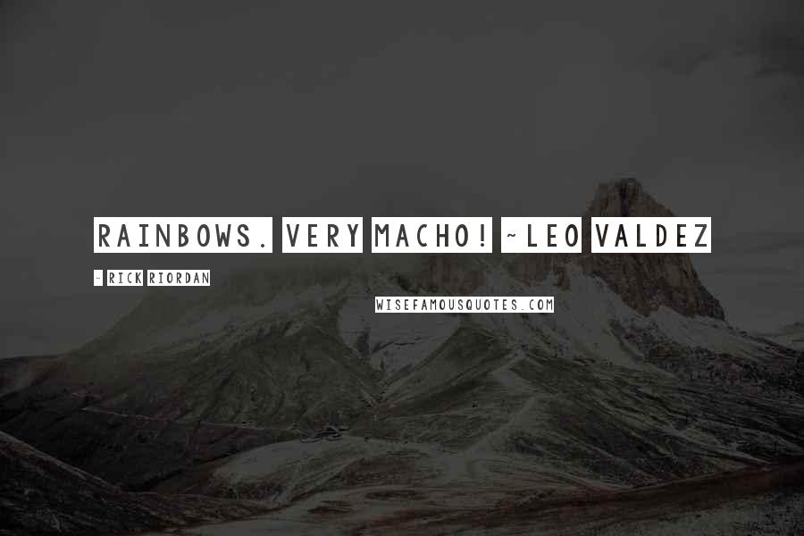 Rick Riordan Quotes: Rainbows. Very Macho! ~Leo Valdez