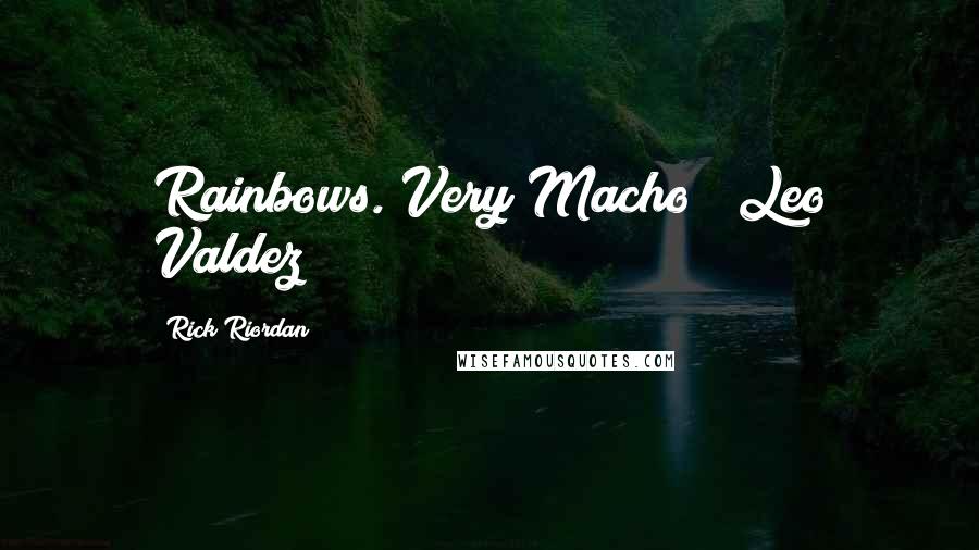 Rick Riordan Quotes: Rainbows. Very Macho! ~Leo Valdez