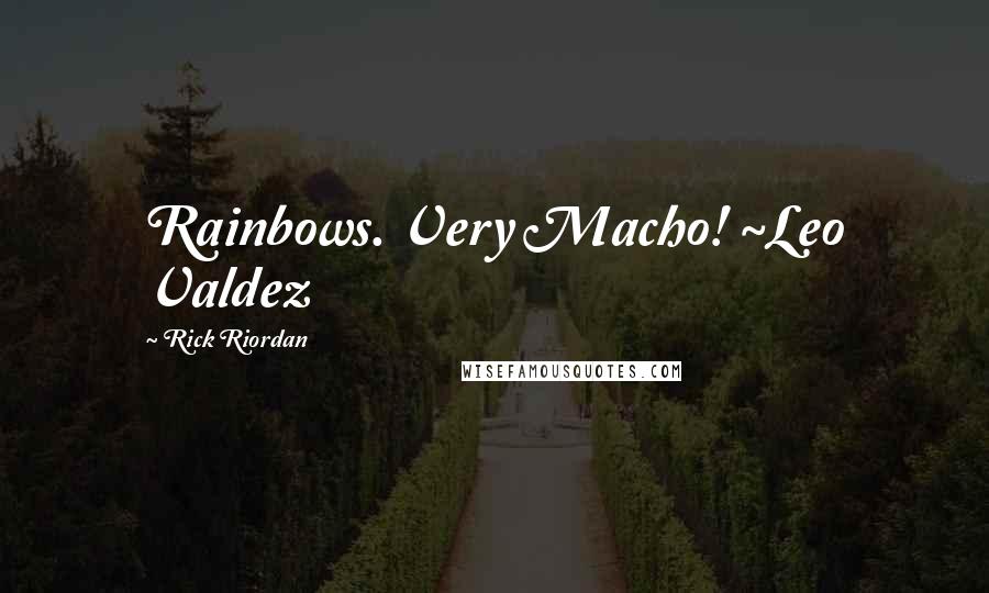 Rick Riordan Quotes: Rainbows. Very Macho! ~Leo Valdez