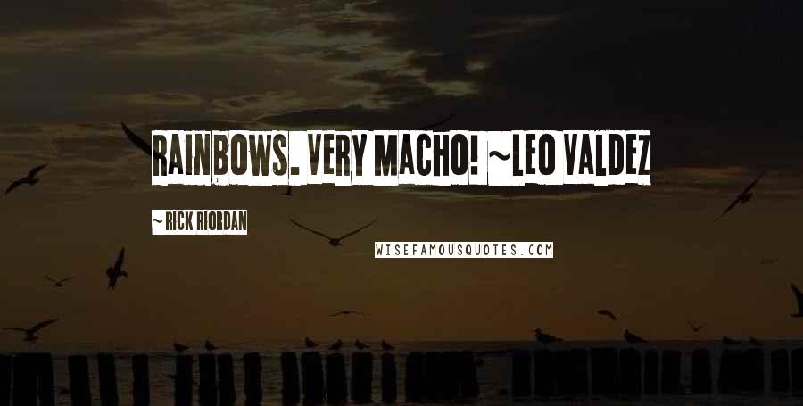 Rick Riordan Quotes: Rainbows. Very Macho! ~Leo Valdez