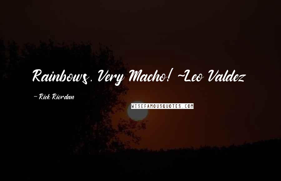 Rick Riordan Quotes: Rainbows. Very Macho! ~Leo Valdez