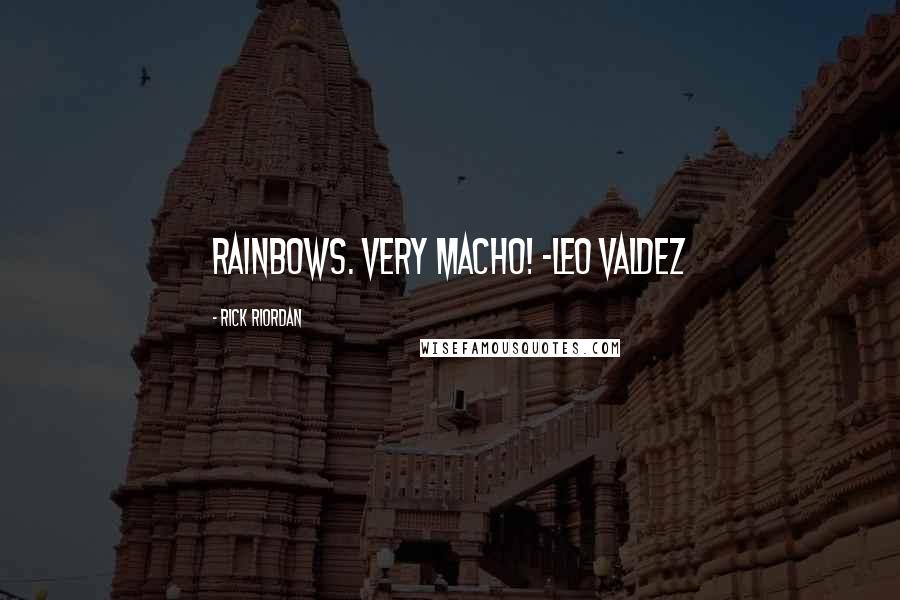 Rick Riordan Quotes: Rainbows. Very Macho! ~Leo Valdez